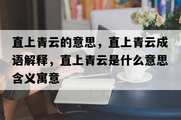 直上青云的意思，直上青云成語(yǔ)解釋?zhuān)鄙锨嘣剖鞘裁匆馑己x寓意