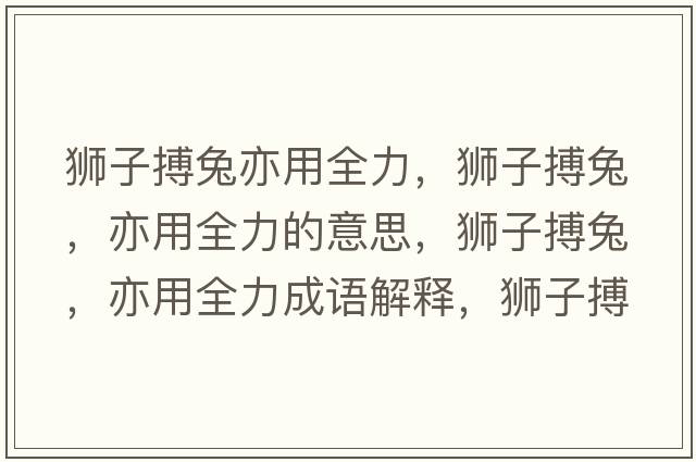 獅子搏兔亦用全力，獅子搏兔，亦用全力的意思，獅子搏兔，亦用全力成語(yǔ)解釋?zhuān){子搏兔，亦用全力是什么意思含義寓意
