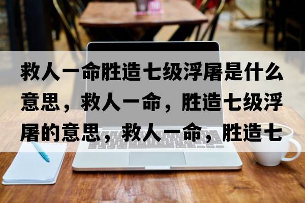 救人一命勝造七級浮屠是什么意思，救人一命，勝造七級浮屠的意思，救人一命，勝造七級浮屠成語(yǔ)解釋?zhuān)热艘幻?，勝造七級浮屠是什么意思含義寓意