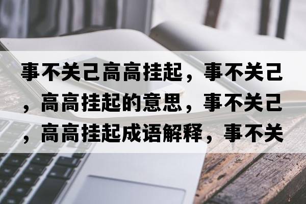 事不關(guān)己高高掛起，事不關(guān)己，高高掛起的意思，事不關(guān)己，高高掛起成語(yǔ)解釋?zhuān)虏魂P(guān)己，高高掛起是什么意思含義寓意