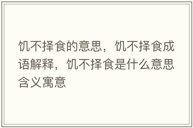饑不擇食的意思，饑不擇食成語(yǔ)解釋?zhuān)嚥粨袷呈鞘裁匆馑己x寓意