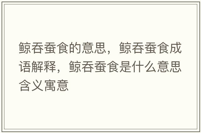 鯨吞蠶食的意思，鯨吞蠶食成語(yǔ)解釋?zhuān)L吞蠶食是什么意思含義寓意