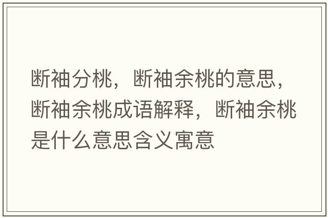 斷袖分桃，斷袖余桃的意思，斷袖余桃成語(yǔ)解釋?zhuān)瑪嘈溆嗵沂鞘裁匆馑己x寓意