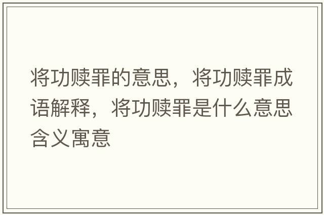 將功贖罪的意思，將功贖罪成語(yǔ)解釋?zhuān)瑢⒐H罪是什么意思含義寓意