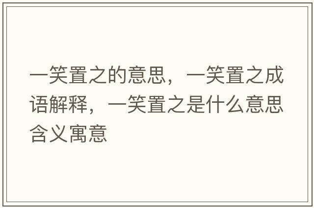 一笑置之的意思，一笑置之成語(yǔ)解釋?zhuān)恍χ弥鞘裁匆馑己x寓意