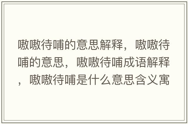 嗷嗷待哺的意思解釋?zhuān)秽淮傅囊馑?，嗷嗷待哺成語(yǔ)解釋?zhuān)秽淮甘鞘裁匆馑己x寓意