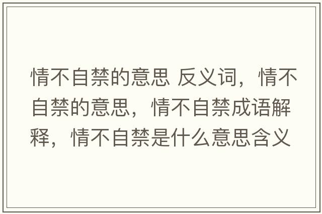 情不自禁的意思 反義詞，情不自禁的意思，情不自禁成語(yǔ)解釋?zhuān)椴蛔越鞘裁匆馑己x寓意