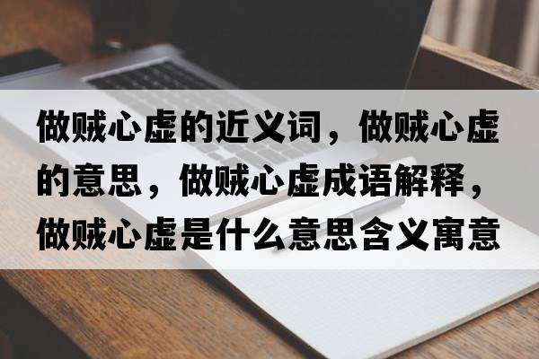 做賊心虛的近義詞，做賊心虛的意思，做賊心虛成語(yǔ)解釋?zhuān)鲑\心虛是什么意思含義寓意
