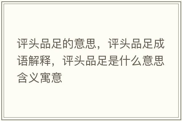 評頭品足的意思，評頭品足成語(yǔ)解釋?zhuān)u頭品足是什么意思含義寓意