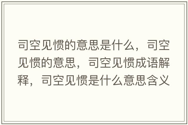 司空見(jiàn)慣的意思是什么，司空見(jiàn)慣的意思，司空見(jiàn)慣成語(yǔ)解釋?zhuān)究找?jiàn)慣是什么意思含義寓意