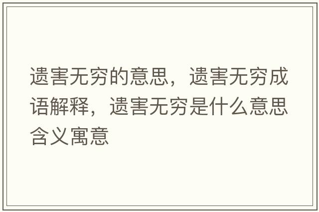 遺害無(wú)窮的意思，遺害無(wú)窮成語(yǔ)解釋?zhuān)z害無(wú)窮是什么意思含義寓意