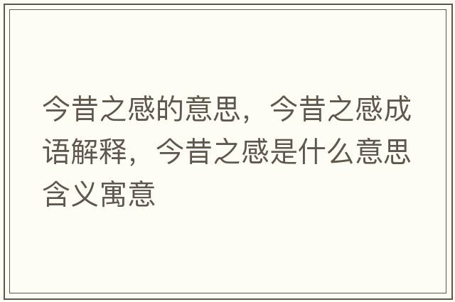 今昔之感的意思，今昔之感成語(yǔ)解釋?zhuān)裎糁惺鞘裁匆馑己x寓意