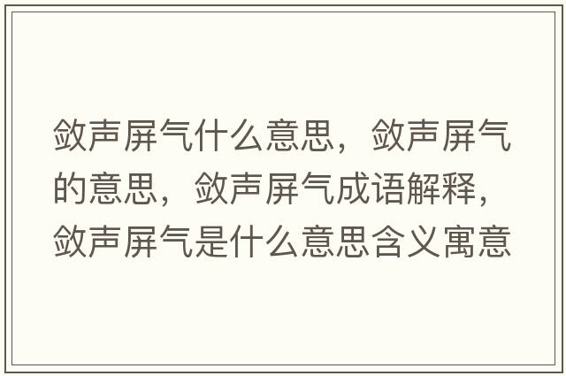 斂聲屏氣什么意思，斂聲屏氣的意思，斂聲屏氣成語(yǔ)解釋?zhuān)瑪柯暺翚馐鞘裁匆馑己x寓意