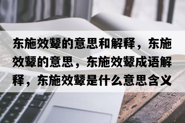 東施效顰的意思和解釋?zhuān)瑬|施效顰的意思，東施效顰成語(yǔ)解釋?zhuān)瑬|施效顰是什么意思含義寓意