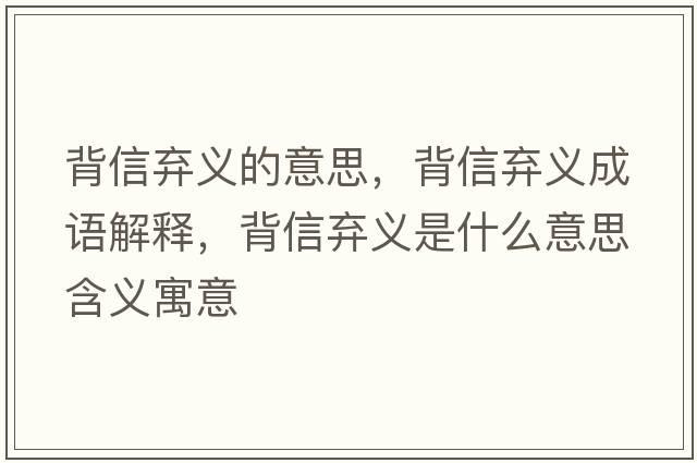 背信棄義的意思，背信棄義成語(yǔ)解釋?zhuān)承艞壛x是什么意思含義寓意