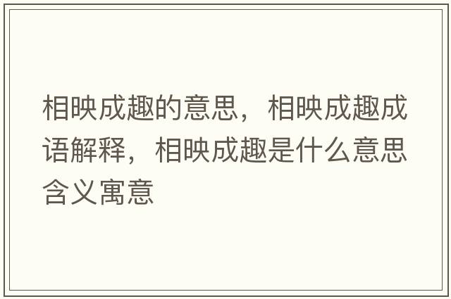 相映成趣的意思，相映成趣成語(yǔ)解釋?zhuān)嘤吵扇な鞘裁匆馑己x寓意