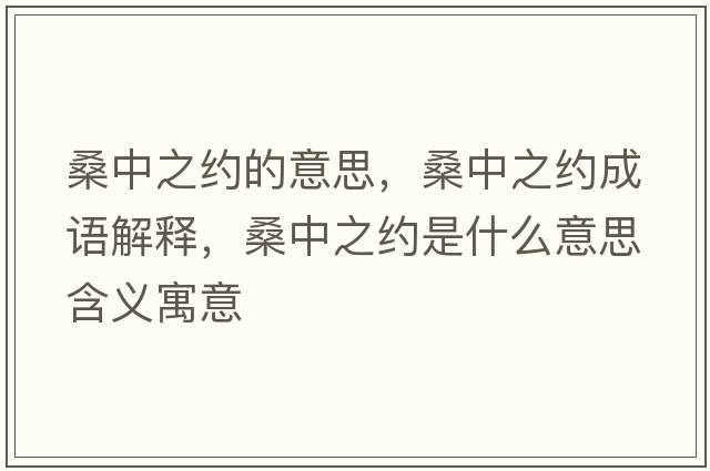 桑中之約的意思，桑中之約成語(yǔ)解釋?zhuān)Ｖ兄s是什么意思含義寓意