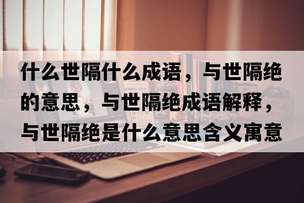 什么世隔什么成語(yǔ)，與世隔絕的意思，與世隔絕成語(yǔ)解釋?zhuān)c世隔絕是什么意思含義寓意