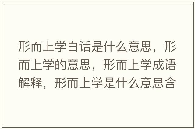形而上學(xué)白話(huà)是什么意思，形而上學(xué)的意思，形而上學(xué)成語(yǔ)解釋?zhuān)味蠈W(xué)是什么意思含義寓意