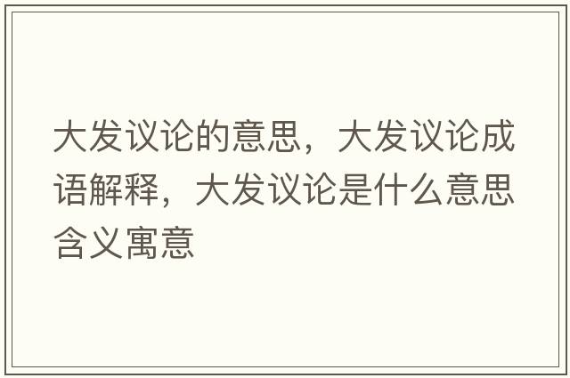大發(fā)議論的意思，大發(fā)議論成語(yǔ)解釋?zhuān)蟀l(fā)議論是什么意思含義寓意