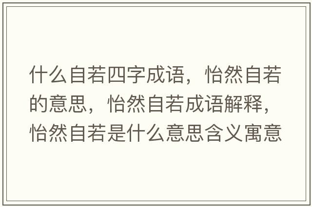 什么自若四字成語(yǔ)，怡然自若的意思，怡然自若成語(yǔ)解釋?zhuān)蛔匀羰鞘裁匆馑己x寓意