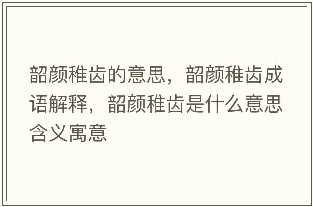 韶顏稚齒的意思，韶顏稚齒成語(yǔ)解釋?zhuān)仡佒升X是什么意思含義寓意
