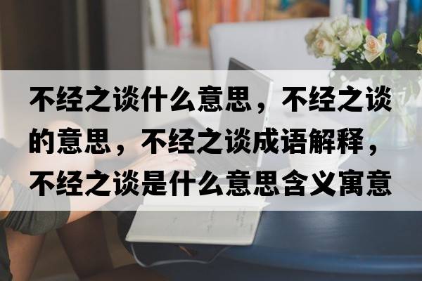 不經(jīng)之談什么意思，不經(jīng)之談的意思，不經(jīng)之談成語(yǔ)解釋?zhuān)唤?jīng)之談是什么意思含義寓意