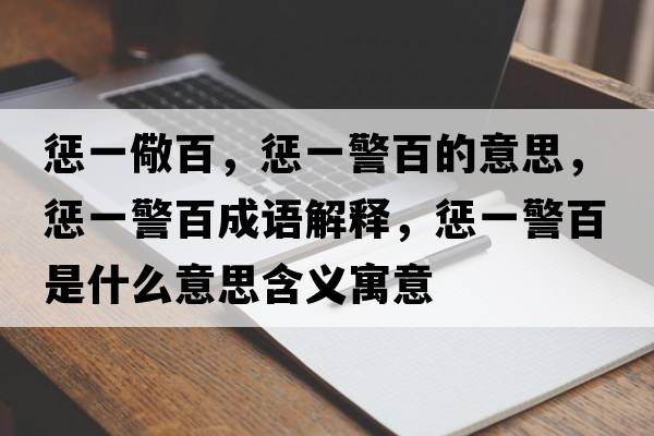 懲一儆百，懲一警百的意思，懲一警百成語(yǔ)解釋?zhuān)瑧鸵痪偈鞘裁匆馑己x寓意
