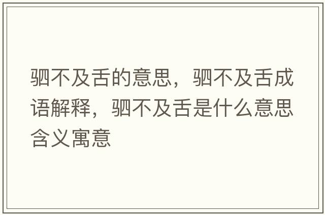 駟不及舌的意思，駟不及舌成語(yǔ)解釋?zhuān)啿患吧嗍鞘裁匆馑己x寓意