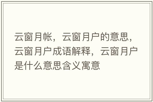 云窗月帳，云窗月戶(hù)的意思，云窗月戶(hù)成語(yǔ)解釋?zhuān)拼霸聭?hù)是什么意思含義寓意