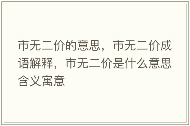 市無(wú)二價(jià)的意思，市無(wú)二價(jià)成語(yǔ)解釋?zhuān)袩o(wú)二價(jià)是什么意思含義寓意