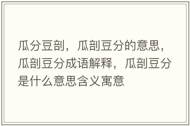 瓜分豆剖，瓜剖豆分的意思，瓜剖豆分成語(yǔ)解釋?zhuān)掀识狗质鞘裁匆馑己x寓意