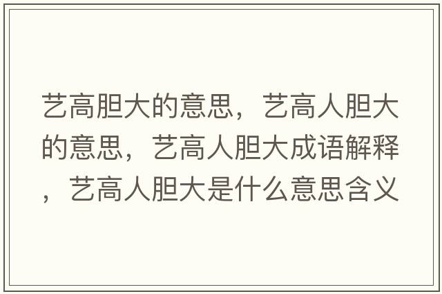 藝高膽大的意思，藝高人膽大的意思，藝高人膽大成語(yǔ)解釋?zhuān)嚫呷四懘笫鞘裁匆馑己x寓意