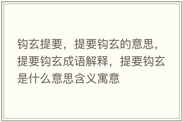 鉤玄提要，提要鉤玄的意思，提要鉤玄成語(yǔ)解釋?zhuān)嵋^玄是什么意思含義寓意