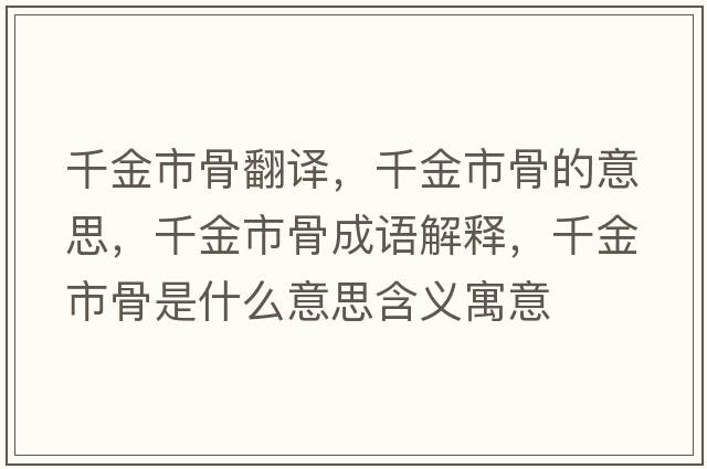 千金市骨翻譯，千金市骨的意思，千金市骨成語(yǔ)解釋?zhuān)Ы鹗泄鞘鞘裁匆馑己x寓意