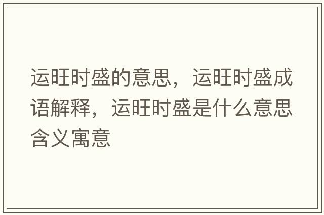 運旺時(shí)盛的意思，運旺時(shí)盛成語(yǔ)解釋?zhuān)\旺時(shí)盛是什么意思含義寓意