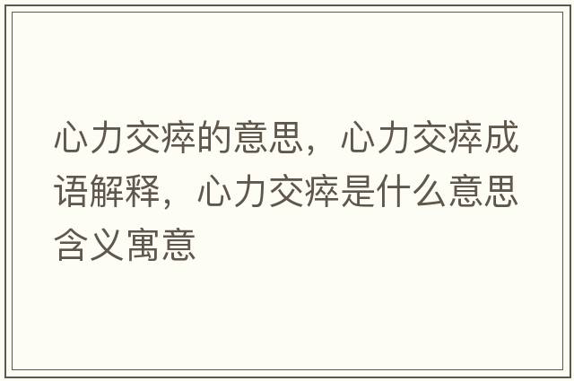 心力交瘁的意思，心力交瘁成語(yǔ)解釋?zhuān)牧淮崾鞘裁匆馑己x寓意