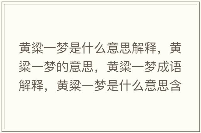 黃粱一夢(mèng)是什么意思解釋?zhuān)S粱一夢(mèng)的意思，黃粱一夢(mèng)成語(yǔ)解釋?zhuān)S粱一夢(mèng)是什么意思含義寓意
