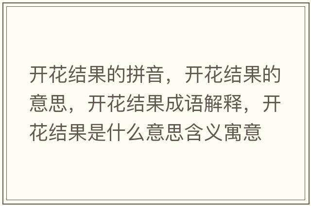 開(kāi)花結果的拼音，開(kāi)花結果的意思，開(kāi)花結果成語(yǔ)解釋?zhuān)_(kāi)花結果是什么意思含義寓意