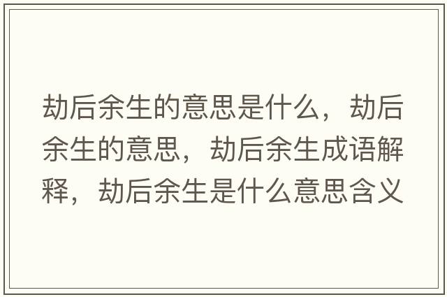 劫后余生的意思是什么，劫后余生的意思，劫后余生成語(yǔ)解釋?zhuān)俸笥嗌鞘裁匆馑己x寓意