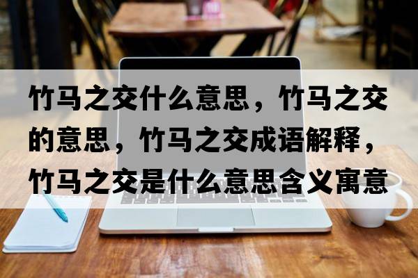 竹馬之交什么意思，竹馬之交的意思，竹馬之交成語(yǔ)解釋?zhuān)耨R之交是什么意思含義寓意