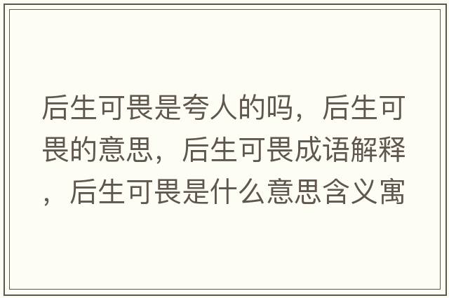 后生可畏是夸人的嗎，后生可畏的意思，后生可畏成語(yǔ)解釋?zhuān)笊晌肥鞘裁匆馑己x寓意