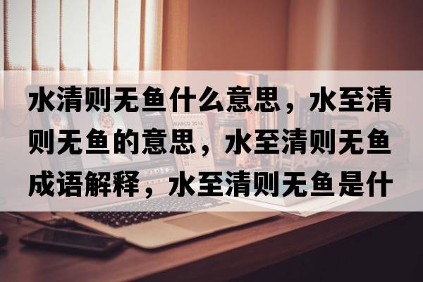 水清則無(wú)魚(yú)什么意思，水至清則無(wú)魚(yú)的意思，水至清則無(wú)魚(yú)成語(yǔ)解釋?zhuān)燎鍎t無(wú)魚(yú)是什么意思含義寓意