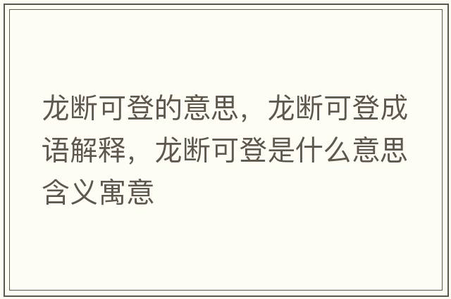 龍斷可登的意思，龍斷可登成語(yǔ)解釋?zhuān)垟嗫傻鞘鞘裁匆馑己x寓意