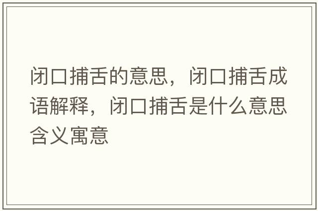 閉口捕舌的意思，閉口捕舌成語(yǔ)解釋?zhuān)]口捕舌是什么意思含義寓意