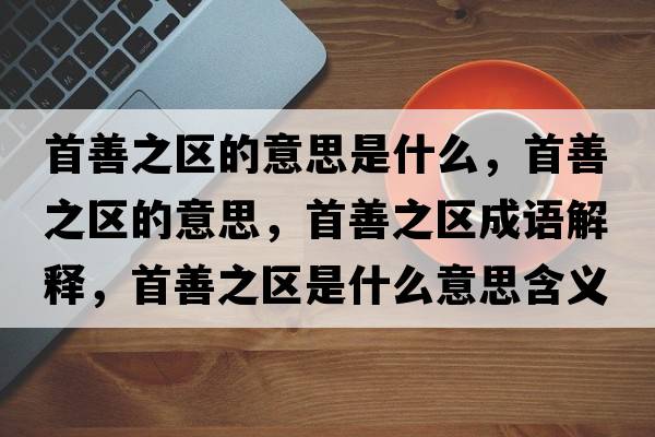 首善之區的意思是什么，首善之區的意思，首善之區成語(yǔ)解釋?zhuān)咨浦畢^是什么意思含義寓意
