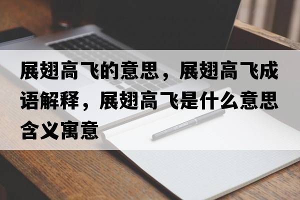 展翅高飛的意思，展翅高飛成語(yǔ)解釋?zhuān)钩岣唢w是什么意思含義寓意