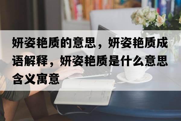 妍姿艷質(zhì)的意思，妍姿艷質(zhì)成語(yǔ)解釋?zhuān)似G質(zhì)是什么意思含義寓意