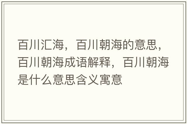 百川匯海，百川朝海的意思，百川朝海成語(yǔ)解釋?zhuān)俅ǔＪ鞘裁匆馑己x寓意