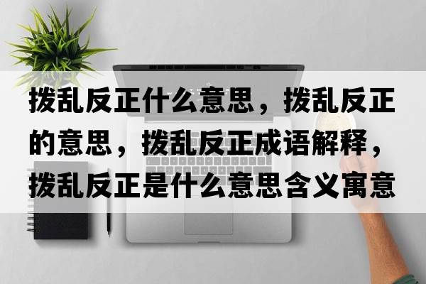 撥亂反正什么意思，撥亂反正的意思，撥亂反正成語(yǔ)解釋?zhuān)瑩軄y反正是什么意思含義寓意